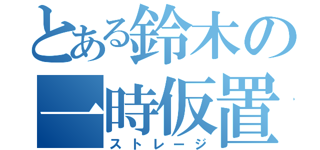 とある鈴木の一時仮置（ストレージ）