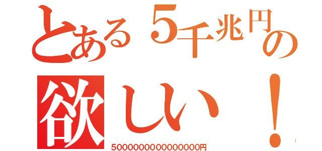 とある５千兆円の欲しい！（５０００００００００００００００円）