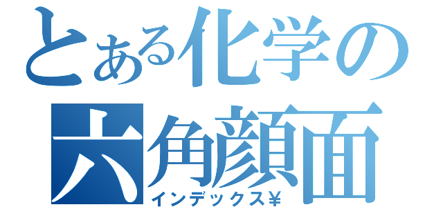 とある化学の六角顔面（インデックス￥）