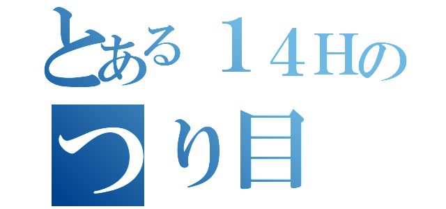 とある１４Ｈのつり目（）