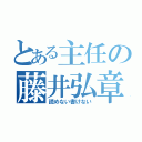 とある主任の藤井弘章（読めない書けない）