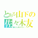 とある山下の佐々木友汰（誰にも負けない）