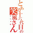 とある十六代目の笑風さん（ひじゅめ）