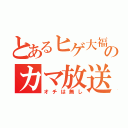 とあるヒゲ大福のカマ放送（オチは無し）