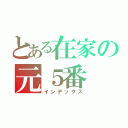 とある在家の元５番（インデックス）