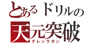 とあるドリルの天元突破（グレンラガン）