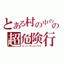 とある村の中の工場の煙突の中の超危険行動（スーパーデンジャラス）