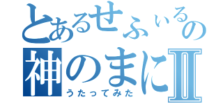 とあるせふぃるの神のまにまにⅡ（うたってみた）