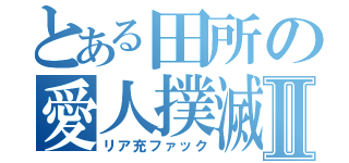 とある田所の愛人撲滅Ⅱ（リア充ファック）