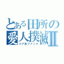 とある田所の愛人撲滅Ⅱ（リア充ファック）