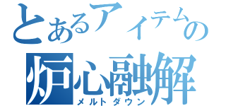 とあるアイテムの炉心融解（メルトダウン）