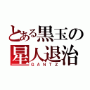 とある黒玉の星人退治（ＧＡＮＴＺ）