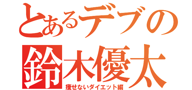 とあるデブの鈴木優太（痩せないダイエット編）