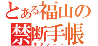 とある福山の禁断手帳（ネタノート）