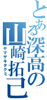 とある深高の山崎拓己（ヤマザキタクミ）