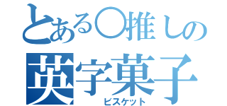 とある○推しの英字菓子（   ビスケット）