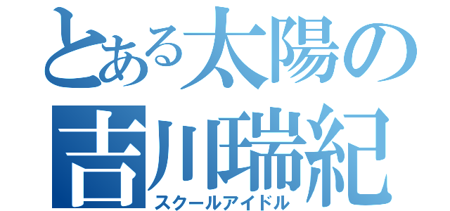 とある太陽の吉川瑞紀（スクールアイドル）