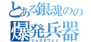 とある銀魂のの爆発兵器（ジャスタウェイ）