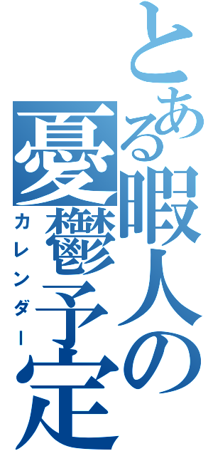 とある暇人の憂鬱予定（カレンダー）