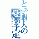 とある暇人の憂鬱予定（カレンダー）