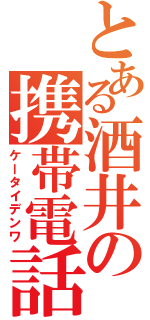 とある酒井の携帯電話（ケータイデンワ）