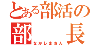 とある部活の部  長（なかじまさん）