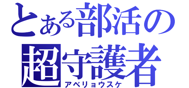 とある部活の超守護者（アベリョウスケ）