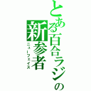 とある百合ラジの新参者（ニューフェイス）