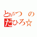 とあるつのだひろ☆（）