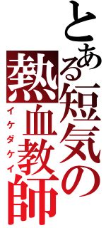 とある短気の熱血教師（イケダケイ）