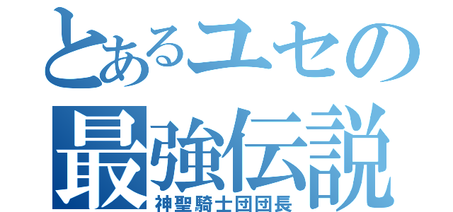 とあるユセの最強伝説（神聖騎士団団長）