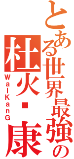 とある世界最強の杜火韦康Ⅱ（ＷａＩＫａｎＧ）