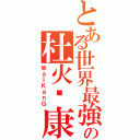 とある世界最強の杜火韦康Ⅱ（ＷａＩＫａｎＧ）