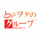 とあるヲタのグループが…（過疎化進行中）