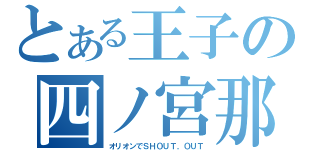 とある王子の四ノ宮那月（オリオンでＳＨＯＵＴ，ＯＵＴ）