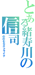 とある緒寿川の信司（ののむらストライク）