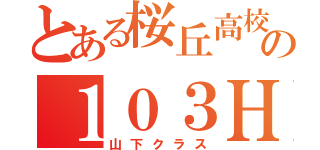 とある桜丘高校の１０３Ｈ（山下クラス）