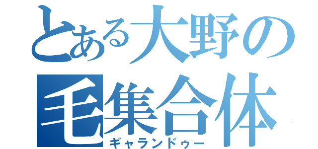 とある大野の毛集合体（ギャランドゥー）