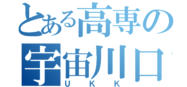 とある高専の宇宙川口航平（ＵＫＫ）