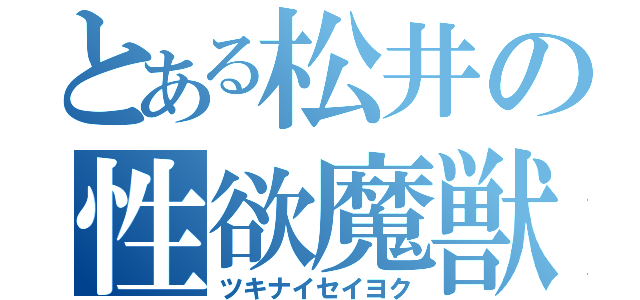 とある松井の性欲魔獣（ツキナイセイヨク）