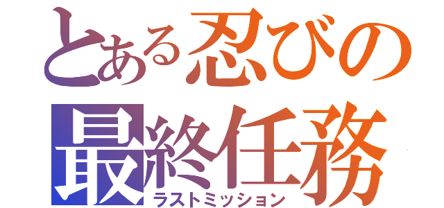 とある忍びの最終任務（ラストミッション）