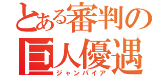 とある審判の巨人優遇（ジャンパイア）