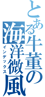とある牛董の海洋微風（インデックス）