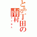 とある丁田の南村Ⅱ（ラブ注入）