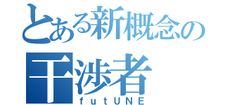 とある新概念の干渉者（ｆｕｔＵＮＥ）