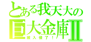 とある我天大の巨大金庫Ⅱ（被入侵了！）