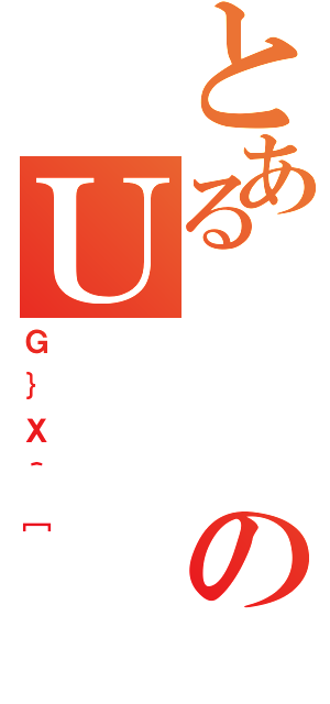 とあるのＵ（Ｇ｝Ｘ＾［）