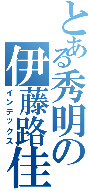 とある秀明の伊藤路佳（インデックス）