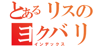 とあるリスのヨクバリ（インデックス）