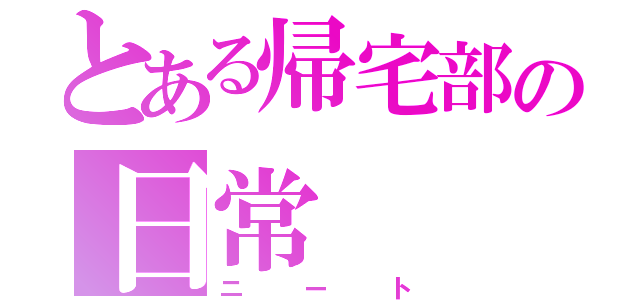 とある帰宅部の日常（ニート）